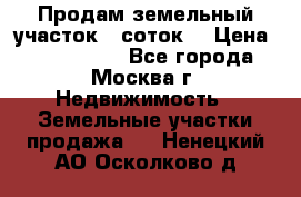 Продам земельный участок 7 соток. › Цена ­ 1 200 000 - Все города, Москва г. Недвижимость » Земельные участки продажа   . Ненецкий АО,Осколково д.